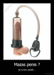 Mazas penis ? - tai turetu padeti...