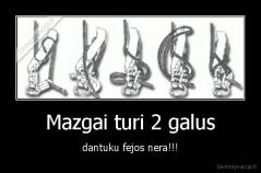 Mazgai turi 2 galus - dantuku fejos nera!!!