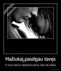 Mažiukaį,pasiilgau tavęs - Ir noriu kad tu nepyktum,nes tu man esi viskas