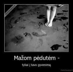 Mažom pėdutėm - - tyliai į tavo gyvenimą.