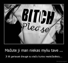 Mažute ji man niekas myliu tave ... - Ji tik geriausė draugė su stažu kurios neatsižadėsiu...