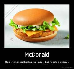 McDonald - Nors ir žinai kad kenkia sveikatai , bet vistiek gi skanu .