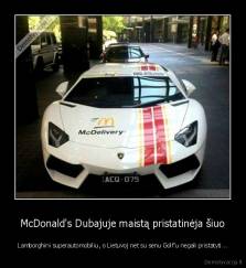McDonald's Dubajuje maistą pristatinėja šiuo - Lamborghini superautomobiliu, o Lietuvoj net su senu Golf'u negali pristatyti...