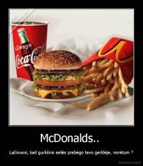 McDonalds..  - Lažinuosi, kad gurkšnis seilės prabėgo tavo gerklėje, norėtum ?