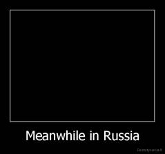 Meanwhile in Russia - 
