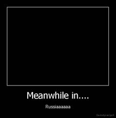Meanwhile in.... - Russiaaaaaa
