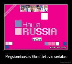 Mėgstamiausias tikro Lietuvio serialas - 