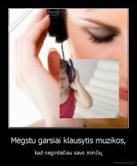 Mėgstu garsiai klausytis muzikos, - kad negirdėčiau savo minčių