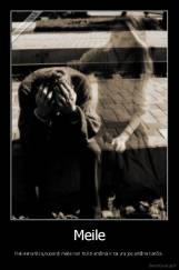 Meile - Kiekviena tikra,nuosirdi meilė nori trukti amžinai ir tai yra jos amžina kančia.