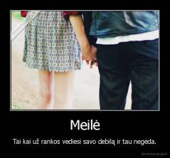 Meilė - Tai kai už rankos vediesi savo debilą ir tau negėda.