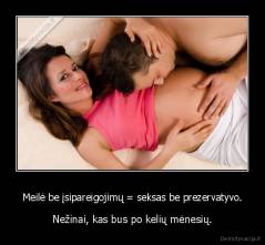 Meilė be įsipareigojimų = seksas be prezervatyvo. - Nežinai, kas bus po kelių mėnesių.