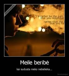 Meile beribė - kai sudusta nieko nebelieka...