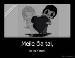 Meilė čia tai, - ko tu neturi!
