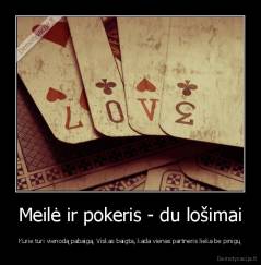Meilė ir pokeris - du lošimai - Kurie turi vienodą pabaigą. Viskas baigta, kada vienas partneris lieka be pinigų