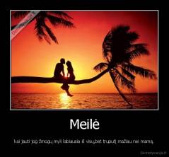 Meilė - kai jauti jog žmogų myli labiausia iš visų,bet truputį mažiau nei mamą.