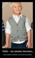 Meilė – kai pasakai berniukui, - kad tau patinka jo marškiniai ir po to jis dėvi juos kasdieną