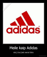 Meile kaip Adidas - visi ji turi,bet nevisi tikra