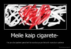 Meile kaip cigarete-  - Kai ja rukai jautiesi gerai bet kai surukai po jos lieka tik nuoruka ir pelenai