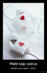 Meilė kaip cukrus - Pasidarys per karšta - ištirps.