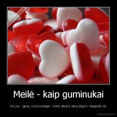 Meilė - kaip guminukai - Kol yra - gerai, o kai suvalgai - norisi atsukti laiką atgal ir mėgautis vėl