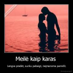 Meilė kaip karas  -  Lengva pradėt, sunku pabaigt, neįmanoma pamiršt.