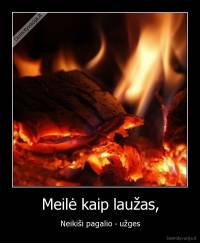 Meilė kaip laužas, - Neikiši pagalio - užges