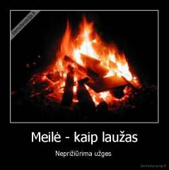 Meilė - kaip laužas - Neprižiūrima užges 