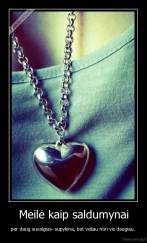 Meilė kaip saldumynai - per daug suvalgius- supykina, bet vėliau nori vis daugiau. 