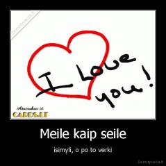 Meile kaip seile - isimyli, o po to verki