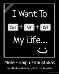 Meilė - kaip užtrauktukas - per stipriai patrauksi, išlūš ir bus bevertis.