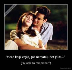 "Meilė kaip vėjas, jos nematai, bet jauti..."  - ("A walk to remember")