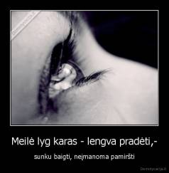 Meilė lyg karas - lengva pradėti,- - sunku baigti, neįmanoma pamiršti