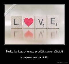 Meilė, lyg karas- lengva pradėti, sunku užbaigti - ir neįmanoma pamiršti.