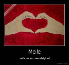 Meile - meile ne amzinas dalykas!