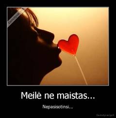 Meilė ne maistas... - Nepasisotinsi...