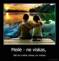 Meilė - ne viskas,  - Bet be meilės viskas yra niekas