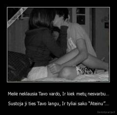 Meilė neklausia Tavo vardo, Ir kiek metų nesvarbu… - Sustoja ji ties Tavo langu, Ir tyliai sako “Ateinu”…