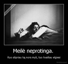 Meilė neprotinga.  - Kuo stipriau ką nors myli, tuo kvailiau elgiesi