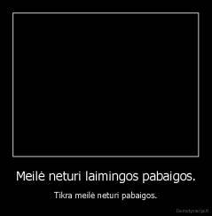 Meilė neturi laimingos pabaigos. - Tikra meilė neturi pabaigos.