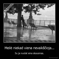 Meilė niekad viena nevaikščioja... - Su ja nuolat eina skausmas.