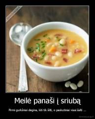 Meilė panaši į sriubą - Pirmi gurkšniai degina, kiti tik šilti, o paskutiniai visai šalti ...