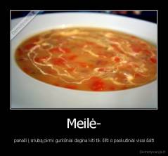 Meilė- -  panaši į sriubą pirmi gurkšniai degina kiti tik šilti o paskutiniai visai šalti