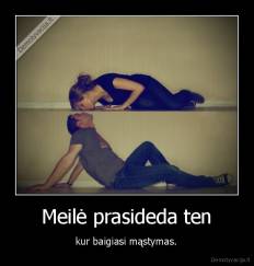 Meilė prasideda ten -  kur baigiasi mąstymas. 