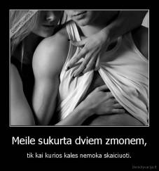 Meile sukurta dviem zmonem, - tik kai kurios kales nemoka skaiciuoti.
