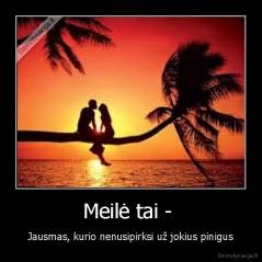 Meilė tai -  - Jausmas, kurio nenusipirksi už jokius pinigus