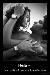 Meilė –  -  tai dviejų kūnų trynimasis ir skysčio išsiliejimas