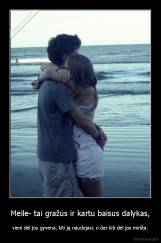 Meile- tai gražus ir kartu baisus dalykas, - vieni dėl jos gyvena, kiti ją naudojasi, o dar kiti dėl jos miršta.