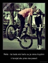 Meile - tai kada eini kartu su ja viena kryptimi - ir kovojat abu pries visa pasauli