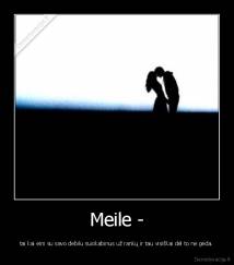 Meile - - tai kai eini su savo debilu susikabinus už rankų ir tau visiškai dėl to ne gėda.