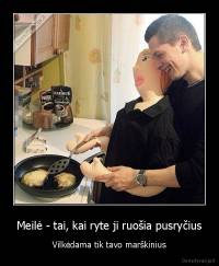 Meilė - tai, kai ryte ji ruošia pusryčius - Vilkėdama tik tavo marškinius